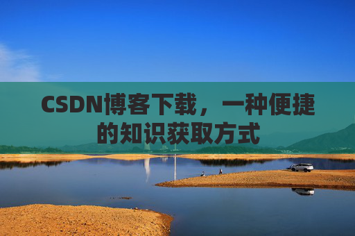 CSDN博客下载，一种便捷的知识获取方式